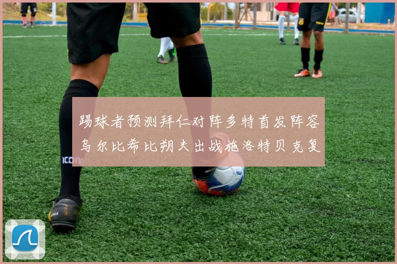 踢球者预测拜仁对阵多特首发阵容乌尔比希比朔夫出战施洛特贝克复出