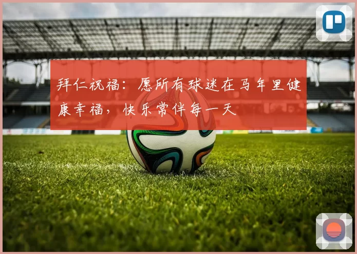 拜仁祝福：愿所有球迷在马年里健康幸福，快乐常伴每一天