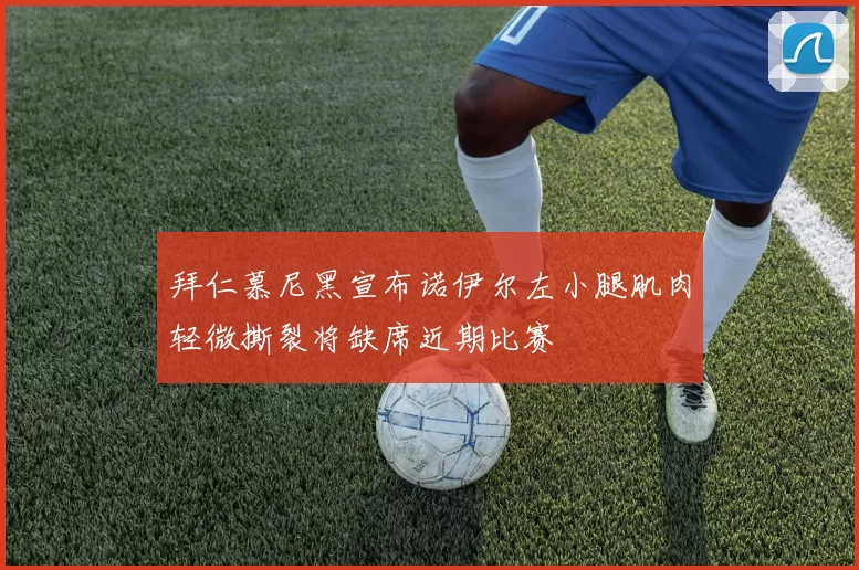 拜仁慕尼黑宣布诺伊尔左小腿肌肉轻微撕裂将缺席近期比赛