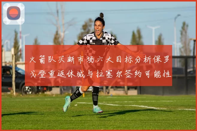 火箭队买断市场六大目标分析保罗戈登重返休城与拉塞尔签约可能性