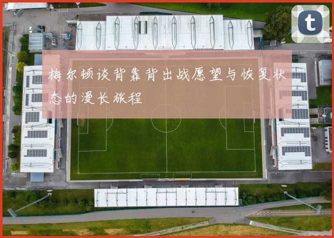 梅尔顿谈背靠背出战愿望与恢复状态的漫长旅程