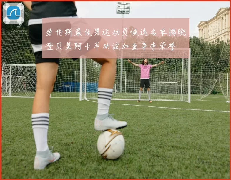 劳伦斯最佳男运动员候选名单揭晓登贝莱阿卡辛纳波加查争夺荣誉