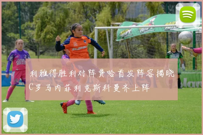 利雅得胜利对阵费哈首发阵容揭晓C罗马内菲利克斯科曼齐上阵