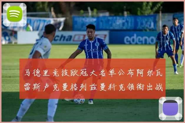 马德里竞技欧冠大名单公布阿尔瓦雷斯卢克曼格列兹曼科克领衔出战