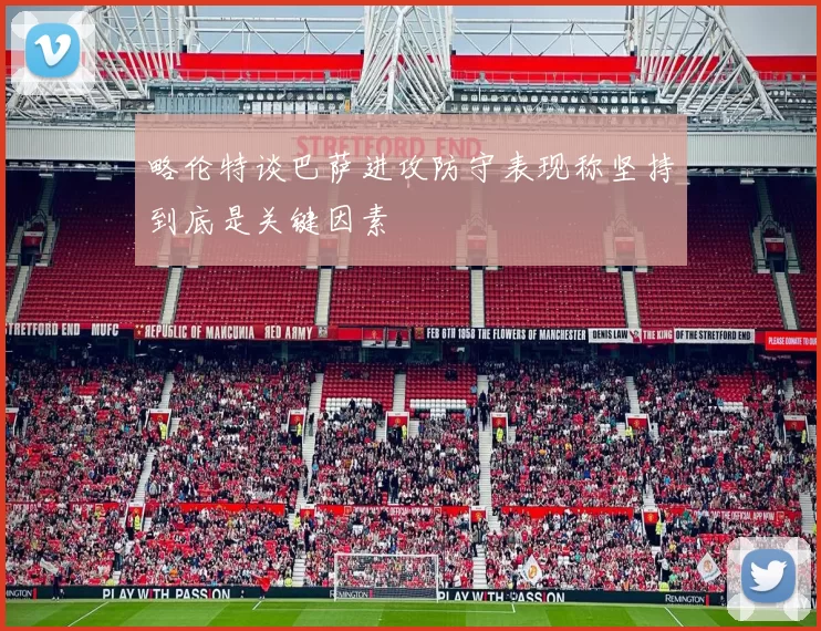 略伦特谈巴萨进攻防守表现称坚持到底是关键因素
