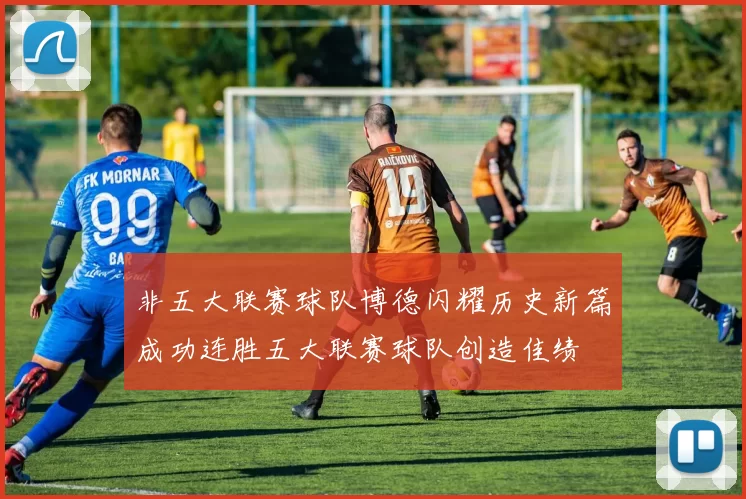 非五大联赛球队博德闪耀历史新篇成功连胜五大联赛球队创造佳绩