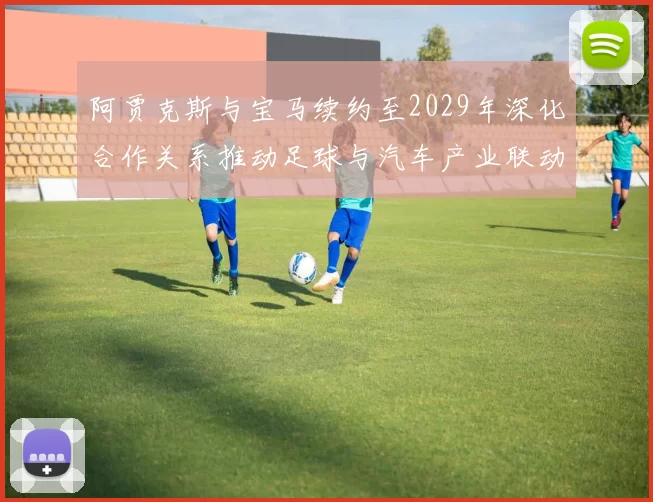 阿贾克斯与宝马续约至2029年深化合作关系推动足球与汽车产业联动