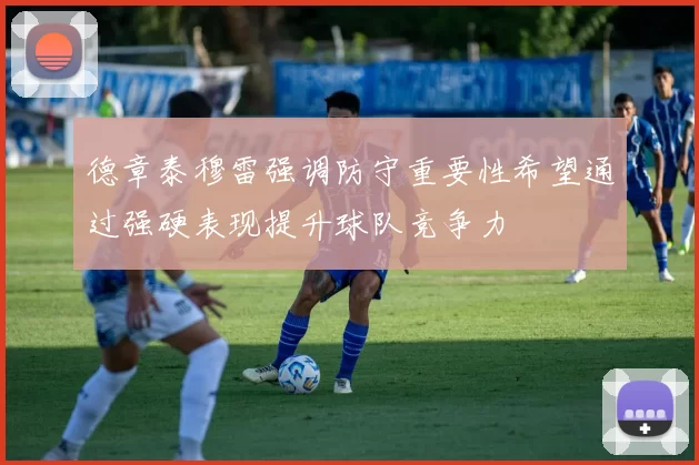德章泰穆雷强调防守重要性希望通过强硬表现提升球队竞争力